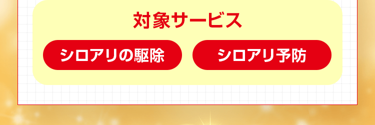 対象サービス:シロアリの駆除、シロアリ予防